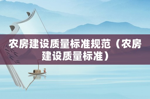 農(nóng)房建設質(zhì)量標準規(guī)范（農(nóng)房建設質(zhì)量標準）