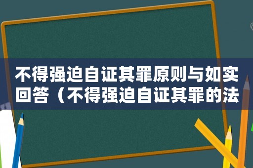 不得強(qiáng)迫自證其罪原則與如實回答（不得強(qiáng)迫自證其罪的法律規(guī)定是什么）