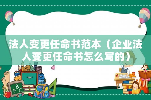 法人變更任命書范本（企業(yè)法人變更任命書怎么寫的）