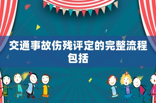 交通事故傷殘?jiān)u定的完整流程包括