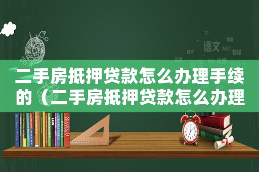 二手房抵押貸款怎么辦理手續(xù)的（二手房抵押貸款怎么辦理手續(xù)）