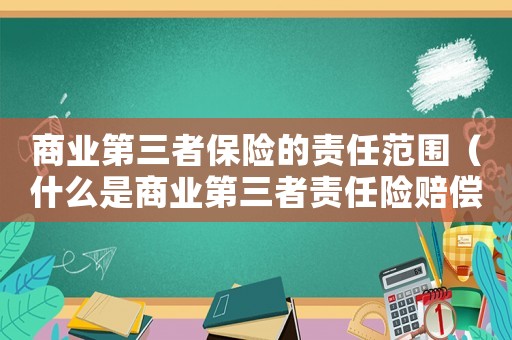 商業(yè)第三者保險(xiǎn)的責(zé)任范圍（什么是商業(yè)第三者責(zé)任險(xiǎn)賠償范圍）