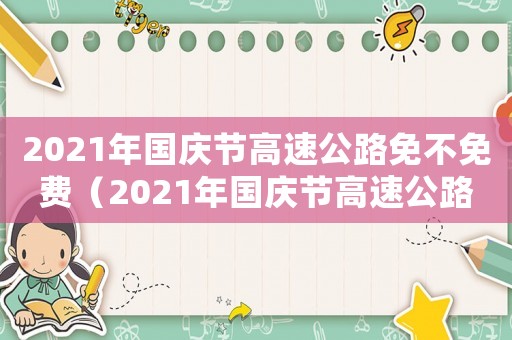 2021年國慶節(jié)高速公路免不免費(fèi)（2021年國慶節(jié)高速公路免費(fèi)政策）