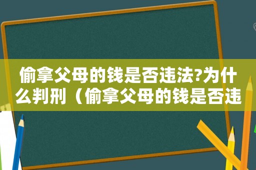 偷拿父母的錢是否違法?為什么判刑（偷拿父母的錢是否違法?為什么?）