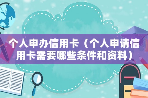 個(gè)人申辦信用卡（個(gè)人申請(qǐng)信用卡需要哪些條件和資料）
