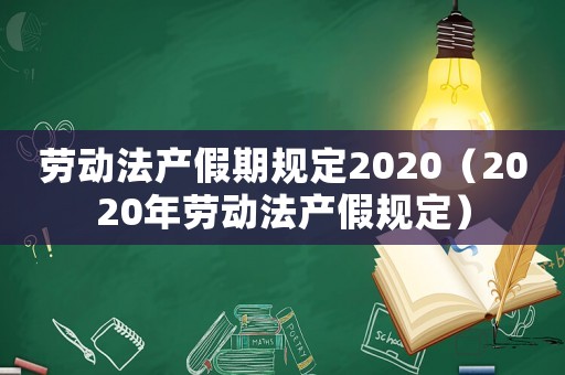 勞動法產假期規(guī)定2020（2020年勞動法產假規(guī)定）
