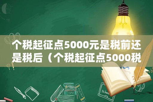 個(gè)稅起征點(diǎn)5000元是稅前還是稅后（個(gè)稅起征點(diǎn)5000稅率表是什么時(shí)候）