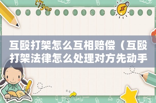 互毆打架怎么互相賠償（互毆打架法律怎么處理對(duì)方先動(dòng)手）