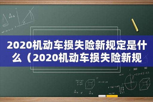 2020機(jī)動(dòng)車損失險(xiǎn)新規(guī)定是什么（2020機(jī)動(dòng)車損失險(xiǎn)新規(guī)）