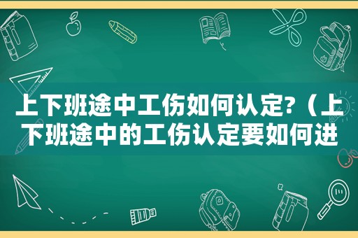 上下班途中工傷如何認(rèn)定?（上下班途中的工傷認(rèn)定要如何進(jìn)行賠償）