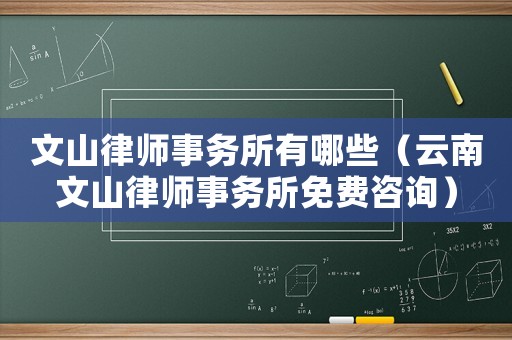 文山律師事務(wù)所有哪些（云南文山律師事務(wù)所免費(fèi)咨詢）