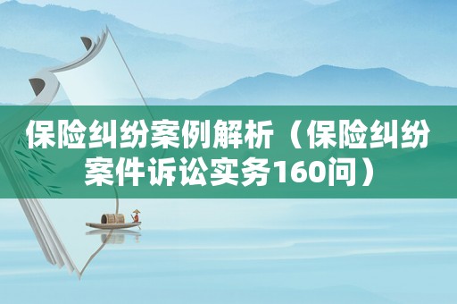 保險糾紛案例解析（保險糾紛案件訴訟實務(wù)160問）