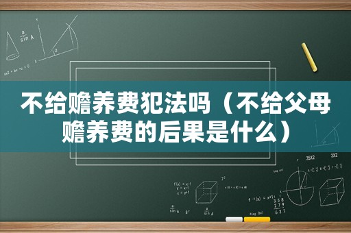 不給贍養(yǎng)費犯法嗎（不給父母贍養(yǎng)費的后果是什么）