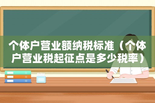 個(gè)體戶營業(yè)額納稅標(biāo)準(zhǔn)（個(gè)體戶營業(yè)稅起征點(diǎn)是多少稅率）