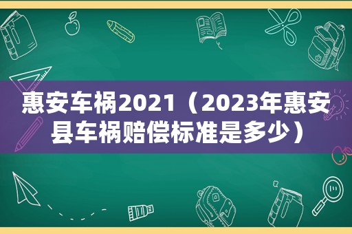 惠安車禍2021（2023年惠安縣車禍賠償標(biāo)準(zhǔn)是多少）