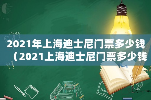 2021年上海迪士尼門票多少錢（2021上海迪士尼門票多少錢一張）