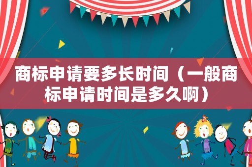 商標(biāo)申請(qǐng)要多長(zhǎng)時(shí)間（一般商標(biāo)申請(qǐng)時(shí)間是多久啊）