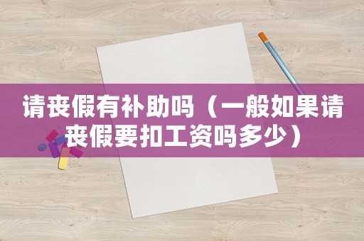 請(qǐng)喪假有補(bǔ)助嗎（一般如果請(qǐng)喪假要扣工資嗎多少）