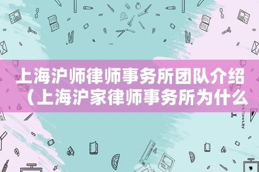 上海滬師律師事務(wù)所團隊介紹（上海滬家律師事務(wù)所為什么關(guān)閉）