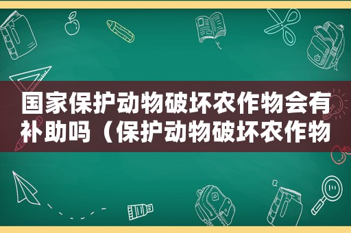 國家保護動物破壞農(nóng)作物會有補助嗎（保護動物破壞農(nóng)作物賠償程序）