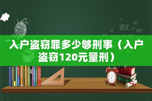 入戶盜竊罪多少夠刑事（入戶盜竊120元量刑）