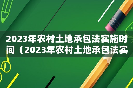 2023年農(nóng)村土地承包法實(shí)施時(shí)間（2023年農(nóng)村土地承包法實(shí)施時(shí)間）
