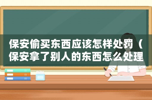 保安偷買東西應(yīng)該怎樣處罰（保安拿了別人的東西怎么處理）
