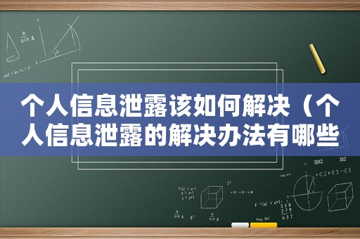 個(gè)人信息泄露該如何解決（個(gè)人信息泄露的解決辦法有哪些）