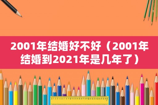 2001年結(jié)婚好不好（2001年結(jié)婚到2021年是幾年了）