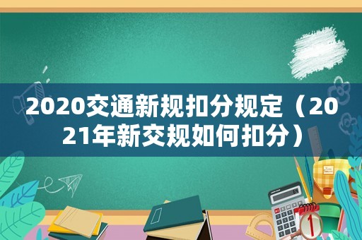 2020交通新規(guī)扣分規(guī)定（2021年新交規(guī)如何扣分）