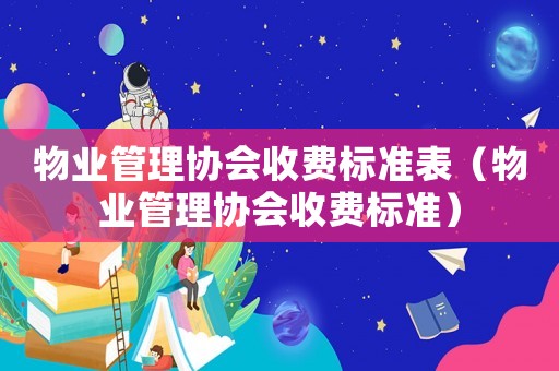 物業(yè)管理協(xié)會(huì)收費(fèi)標(biāo)準(zhǔn)表（物業(yè)管理協(xié)會(huì)收費(fèi)標(biāo)準(zhǔn)）
