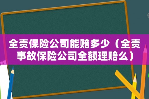 全責(zé)保險公司能賠多少（全責(zé)事故保險公司全額理賠么）