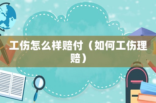 工傷怎么樣賠付（如何工傷理賠）