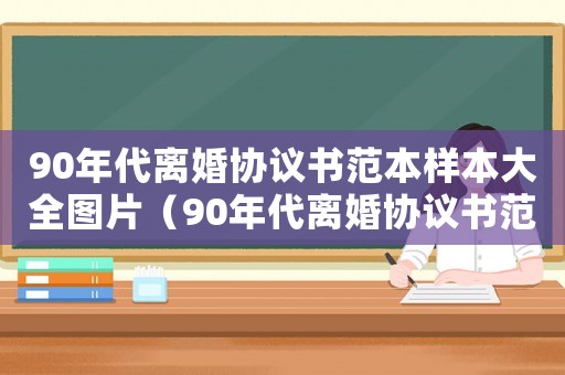 90年代離婚協(xié)議書范本樣本大全圖片（90年代離婚協(xié)議書范本樣本大全）