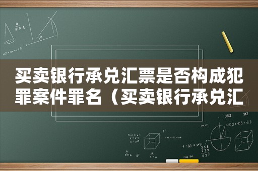買賣銀行承兌匯票是否構(gòu)成犯罪案件罪名（買賣銀行承兌匯票是否構(gòu)成犯罪案件）