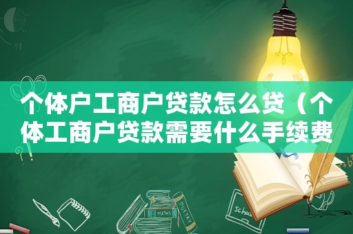 個(gè)體戶工商戶貸款怎么貸（個(gè)體工商戶貸款需要什么手續(xù)費(fèi)）