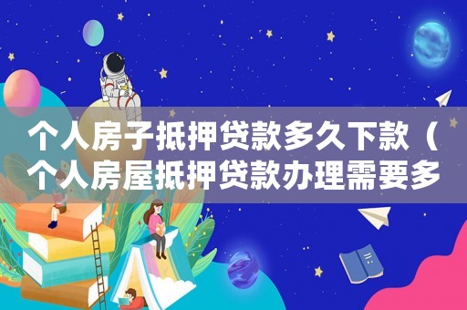 個人房子抵押貸款多久下款（個人房屋抵押貸款辦理需要多久）