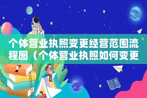 個體營業(yè)執(zhí)照變更經(jīng)營范圍流程圖（個體營業(yè)執(zhí)照如何變更經(jīng)營范圍）