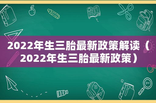 2022年生三胎最新政策解讀（2022年生三胎最新政策）