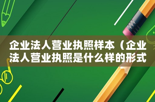 企業(yè)法人營(yíng)業(yè)執(zhí)照樣本（企業(yè)法人營(yíng)業(yè)執(zhí)照是什么樣的形式）
