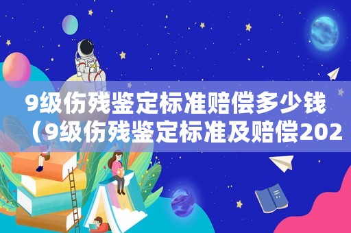 9級(jí)傷殘鑒定標(biāo)準(zhǔn)賠償多少錢(qián)（9級(jí)傷殘鑒定標(biāo)準(zhǔn)及賠償2021）
