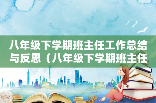八年級下學期班主任工作總結(jié)與反思（八年級下學期班主任工作總結(jié)2021）