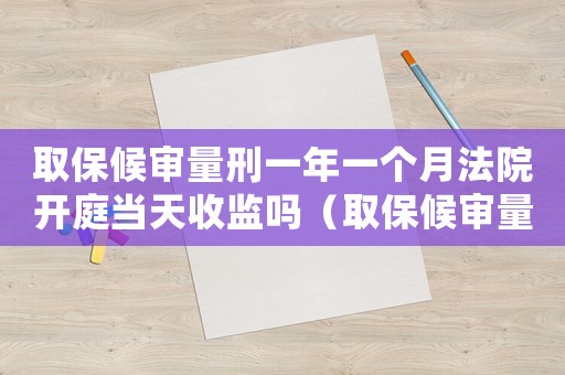 取保候?qū)徚啃桃荒暌粋€(gè)月法院開庭當(dāng)天收監(jiān)嗎（取保候?qū)徚啃桃荒辏? title=