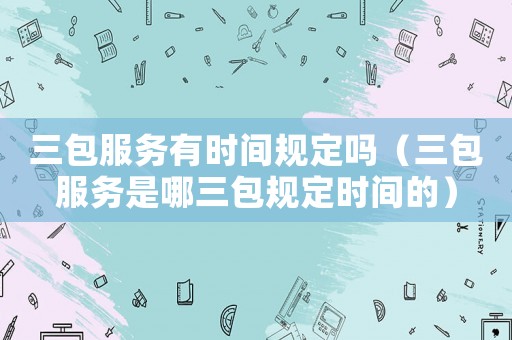 三包服務(wù)有時(shí)間規(guī)定嗎（三包服務(wù)是哪三包規(guī)定時(shí)間的）