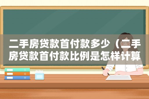二手房貸款首付款多少（二手房貸款首付款比例是怎樣計(jì)算出來的）
