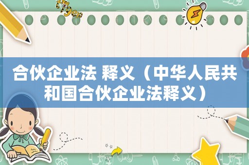 合伙企業(yè)法 釋義（中華人民共和國合伙企業(yè)法釋義）