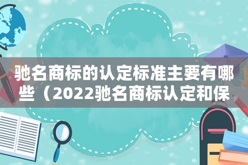馳名商標(biāo)的認(rèn)定標(biāo)準(zhǔn)主要有哪些（2022馳名商標(biāo)認(rèn)定和保護(hù)規(guī)定最新）
