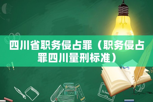 四川省職務(wù)侵占罪（職務(wù)侵占罪四川量刑標(biāo)準(zhǔn)）