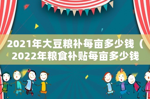 2021年大豆糧補每畝多少錢（2022年糧食補貼每畝多少錢大豆）