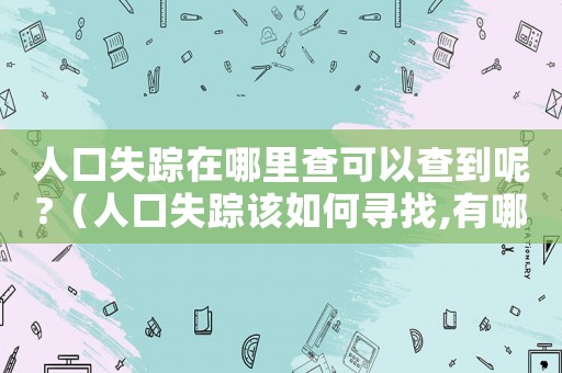 人口失蹤在哪里查可以查到呢?（人口失蹤該如何尋找,有哪些途徑查詢(xún)）